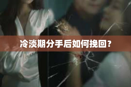 冷淡期分手后如何挽回？