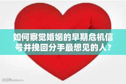 如何察觉婚姻的早期危机信号并挽回分手最想见的人？