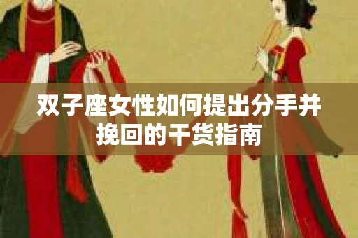 双子座女性如何提出分手并挽回的干货指南