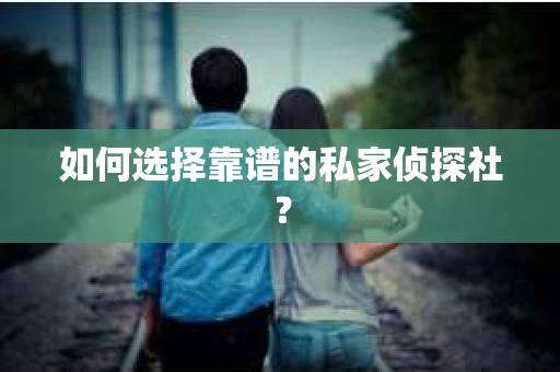 如何选择靠谱的私家侦探社？