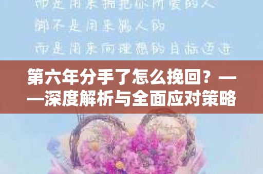 第六年分手了怎么挽回？——深度解析与全面应对策略
