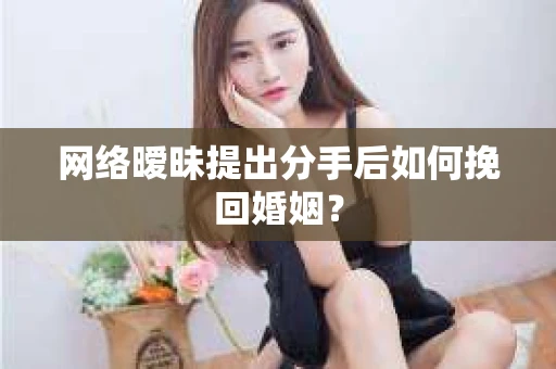 网络暧昧提出分手后如何挽回婚姻？
