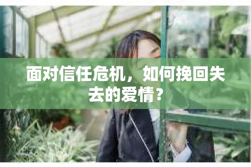 面对信任危机，如何挽回失去的爱情？