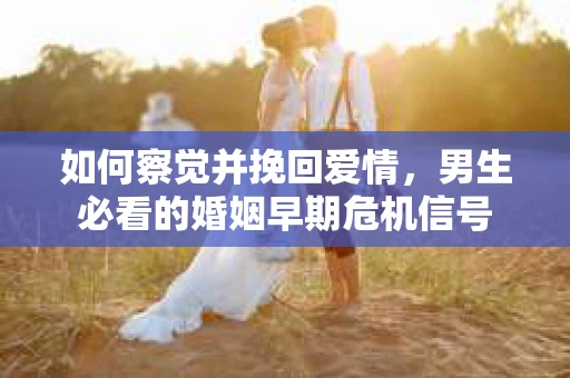 如何察觉并挽回爱情，男生必看的婚姻早期危机信号