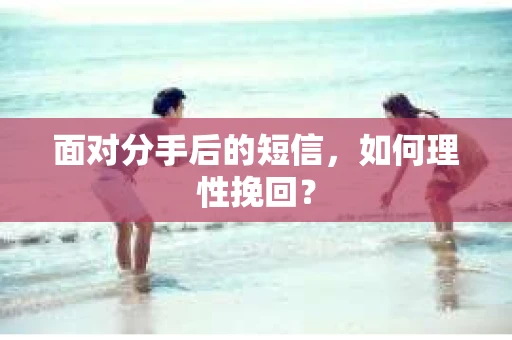 面对分手后的短信，如何理性挽回？