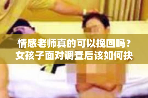 情感老师真的可以挽回吗？女孩子面对调查后该如何抉择？