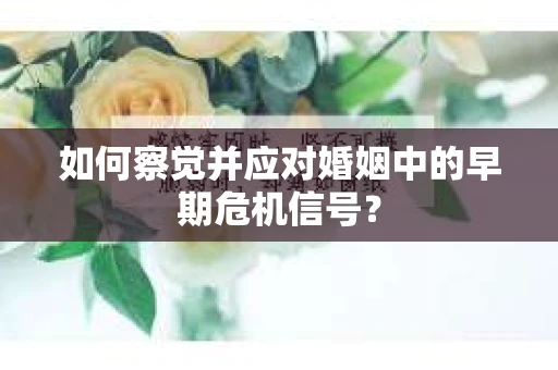 如何察觉并应对婚姻中的早期危机信号？