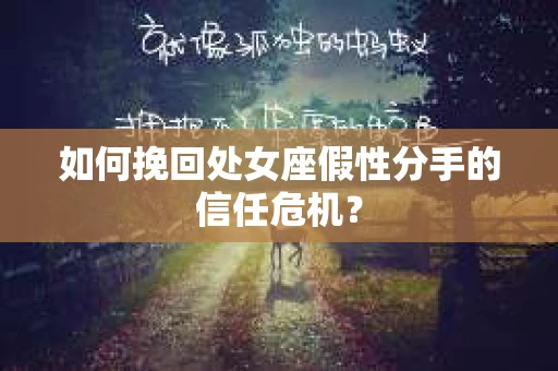 如何挽回处女座假性分手的信任危机？