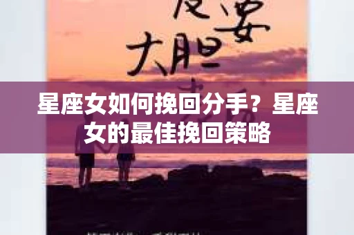 星座女如何挽回分手？星座女的最佳挽回策略