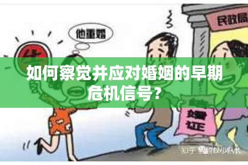 如何察觉并应对婚姻的早期危机信号？
