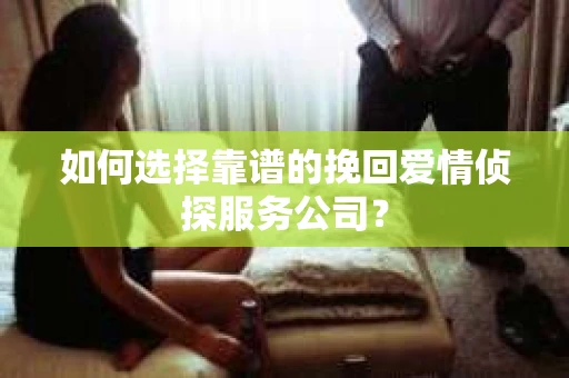 如何选择靠谱的挽回爱情侦探服务公司？