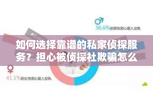 如何选择靠谱的私家侦探服务?担心被侦探社欺骗怎么办? 如何选择靠谱的私家侦探服务?担心被侦探社欺骗怎么办?