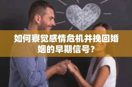 如何察觉感情危机并挽回婚姻的早期信号？