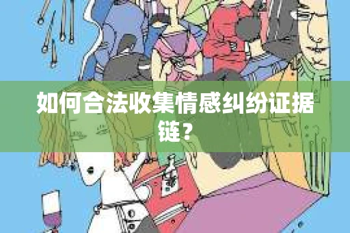 如何合法收集情感纠纷证据链？