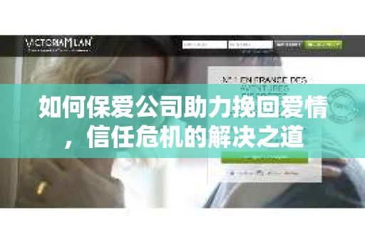 如何保爱公司助力挽回爱情，信任危机的解决之道