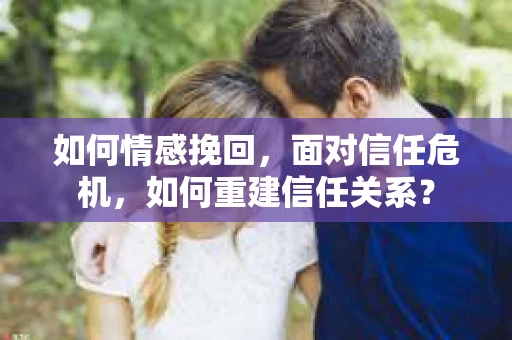 如何情感挽回，面对信任危机，如何重建信任关系？