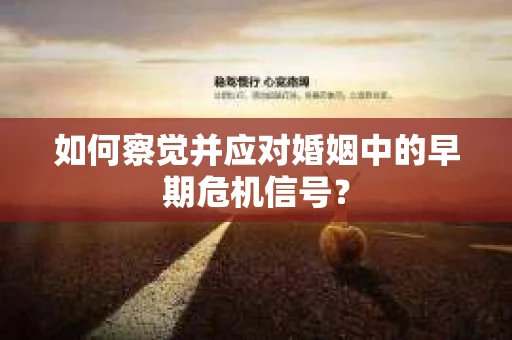 如何察觉并应对婚姻中的早期危机信号？
