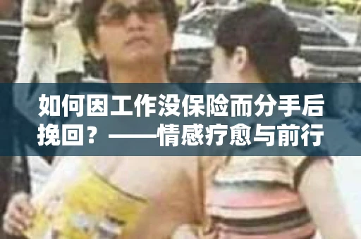 如何因工作没保险而分手后挽回？——情感疗愈与前行计划