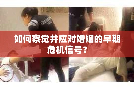 如何察觉并应对婚姻的早期危机信号？